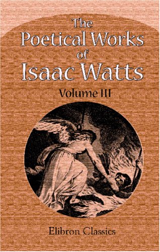 The Poetical Works of Isaac Watts: Volume 3