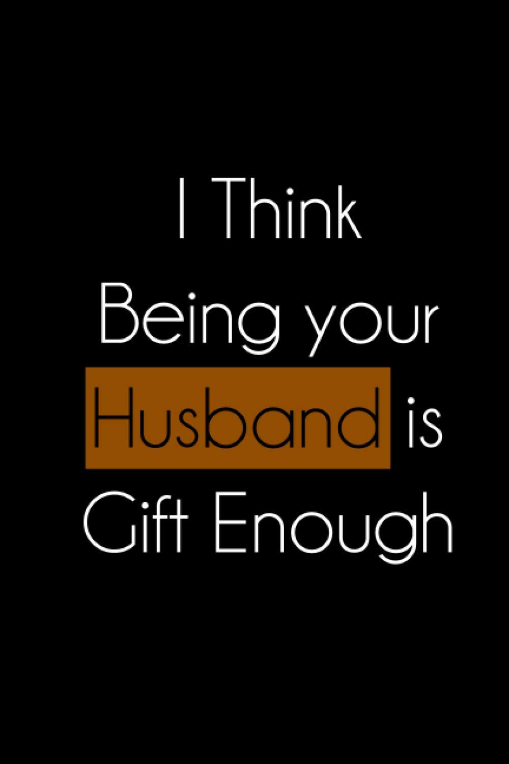 I Think Being your Husband is Gift Enough: Lined Notebook