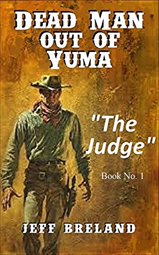Dead Man Out of Yuma: Book No. 1 of Series: "The Judge": Fast-paced and action-filled adventures of a wrongly-imprisoned man's revenge