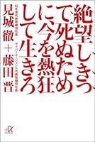 絶望しきって死ぬために、今を熱狂して生きろ (講談社+α文庫)