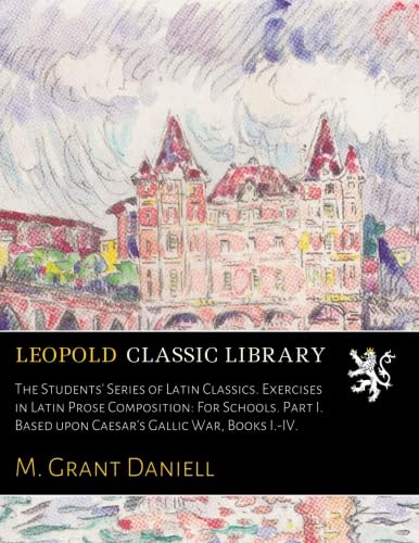 The Students' Series of Latin Classics. Exercises in Latin Prose Composition: For Schools. Part I. Based upon Caesar's Gallic War, Books I.-IV. (Latin Edition)