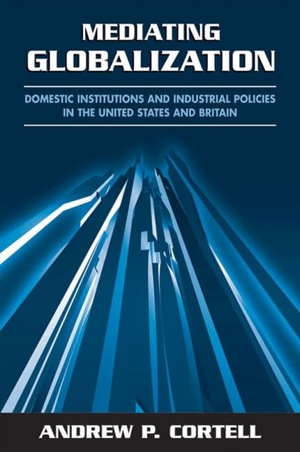 Mediating Globalization: Domestic Institutions and Industrial Policies in the United States and Britain (Global Politics)