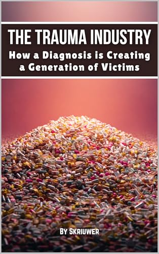 The Trauma Industry: How a Diagnosis is Creating a Generation of Victims: Exposing Overdiagnosis Epidemics: Mental Health Myths, Therapy Profiteering, ... Resilience Strategies (Controversial Books)