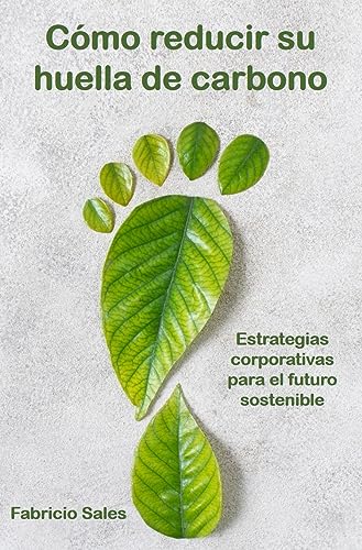 Cómo reducir su huella de carbono: Estrategias corporativas para el futuro sostenible (Spanish Edition)