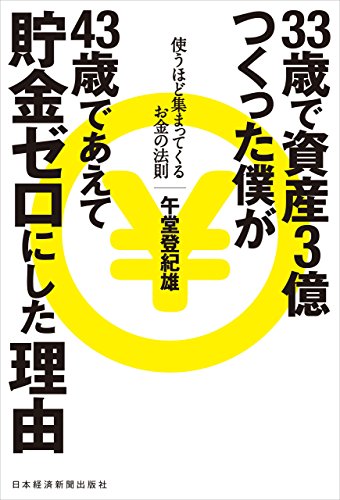 33歳で資産3億つくった僕が43歳であえて貯金ゼロにした理由 使うほど集まってくるお金の法則 日本経済新聞出版 午堂登紀雄 ビジネス 経済 Kindleストア Amazon
