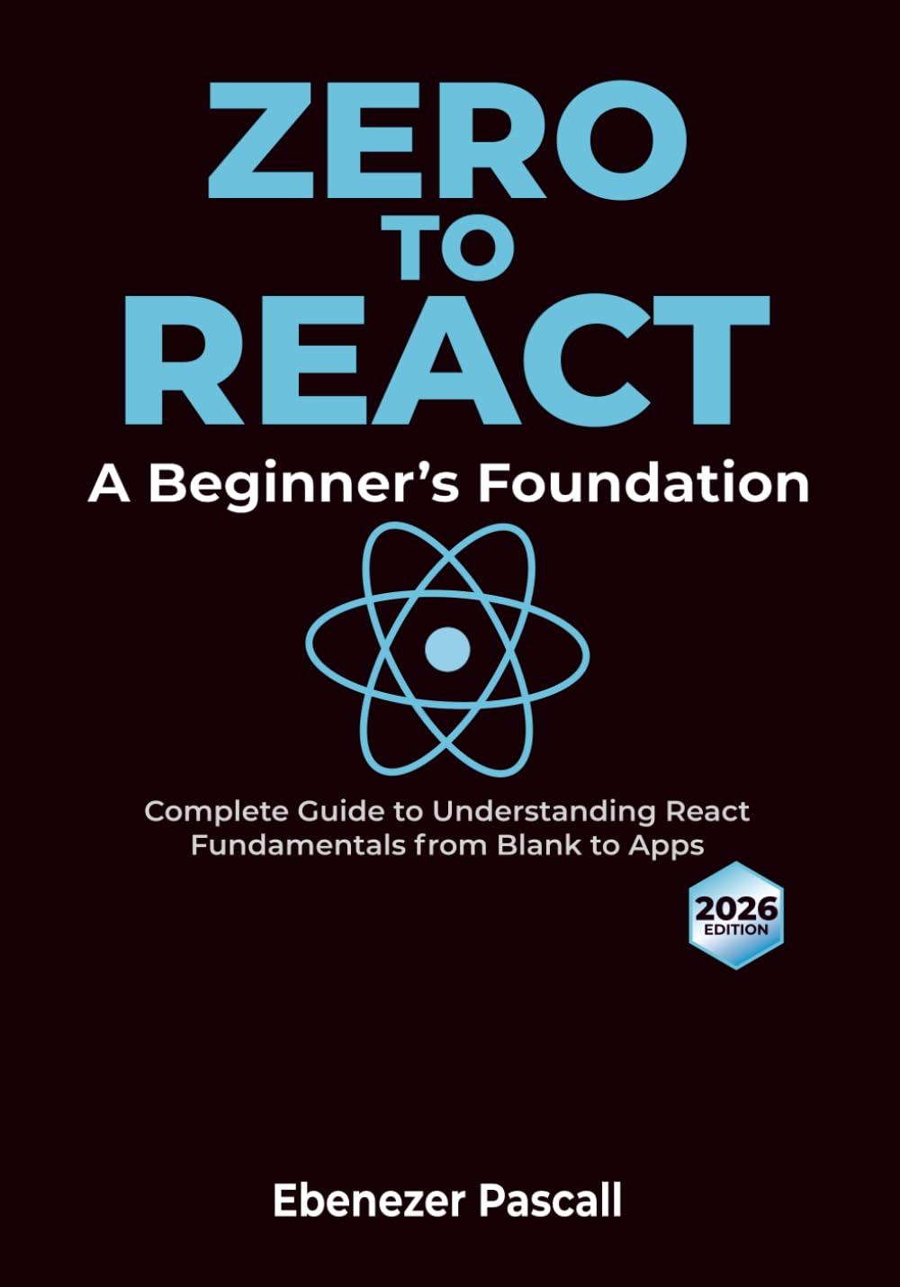 Zero to React: A Beginner's Foundation - Complete Guide to Understanding React Fundamentals from Blank to Apps