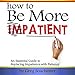 How to Be More Patient: An Essential Guide to Replacing Impatience with Patience