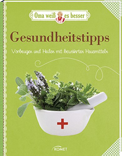 Gesundheitstipps - Vorbeugen und Heilen mit bewährten Hausmitteln: Oma weiß es besser