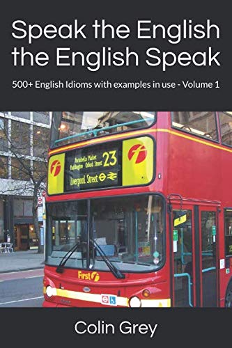 Speak the English the English Speak: 500+ English Idioms with examples in use - Volume 1