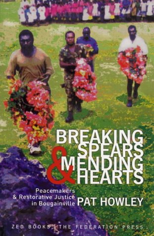 Breaking Spears and Mending Hearts: Peacemakers and Restorative Justice in Bougainville Breaking Spears and Mending Hearts: Peacemakers and Restorative Justice in Bougainville