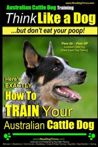 Australian Cattle Dog Training Think Like Me ...Bu: Here's EXACTLY How to Train Your Australian Cattle