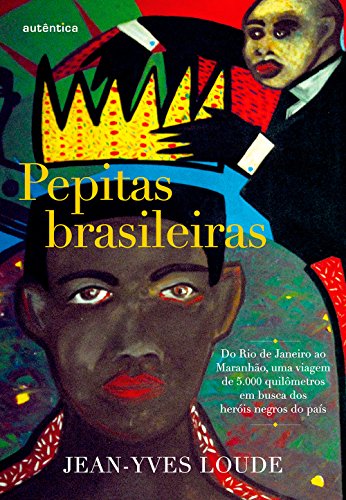 Pepitas brasileiras: Do Rio de Janeiro ao Maranhão, uma viagem de 5.000 quilômetros em busca dos heróis negros do país