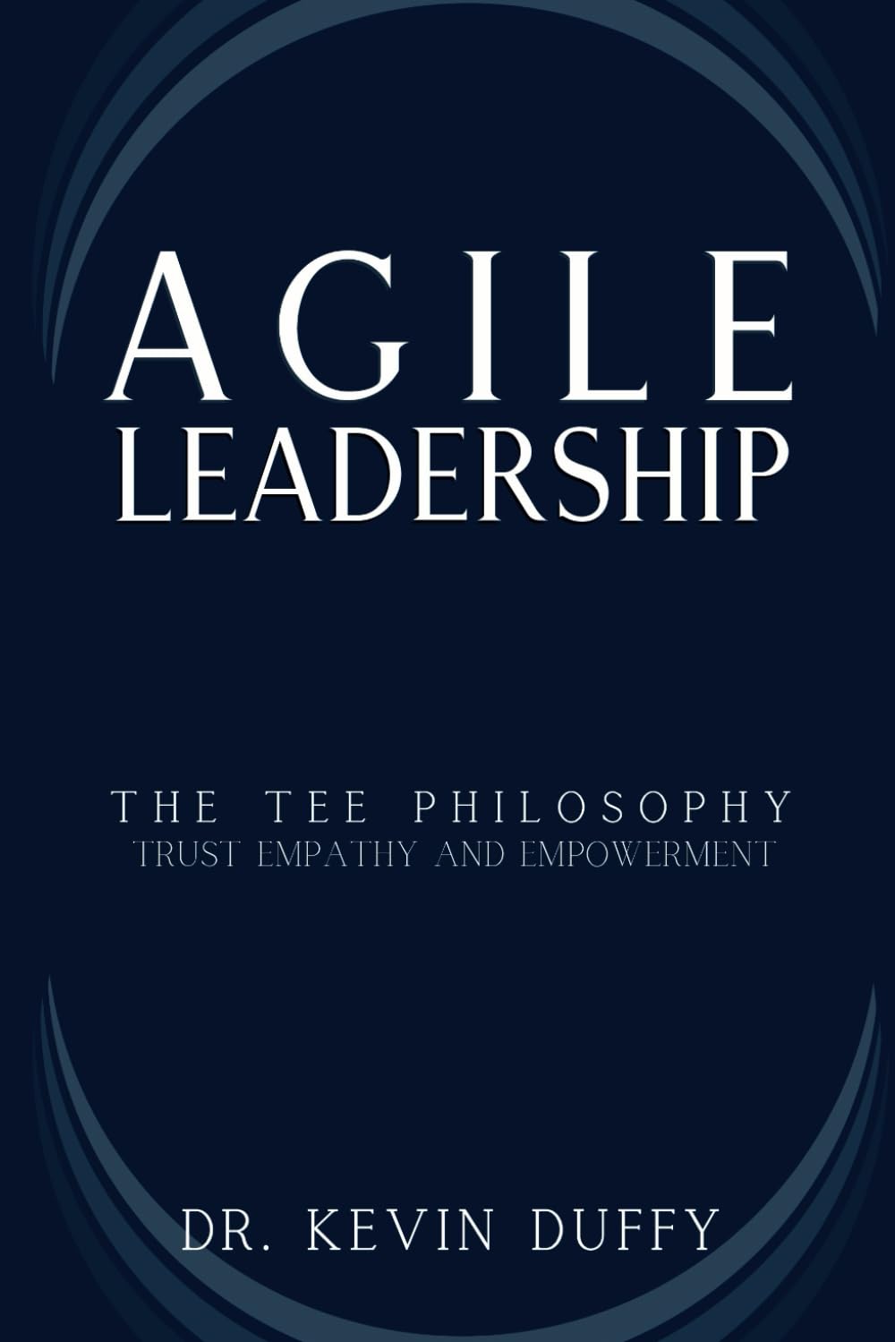 Agile Leadership: Mastering Trust, Empathy and Empowerment for Organizational Success