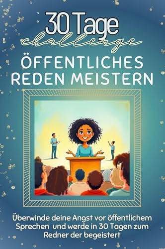 Öffentliches Reden meistern - Das perfekte Geschenk für Weihnachten und Geburtstag und jeden Anlass: Überwinde deine Angst vor öffentlichem Sprechen und werde in 30 Tagen zum Redner, der begeistert