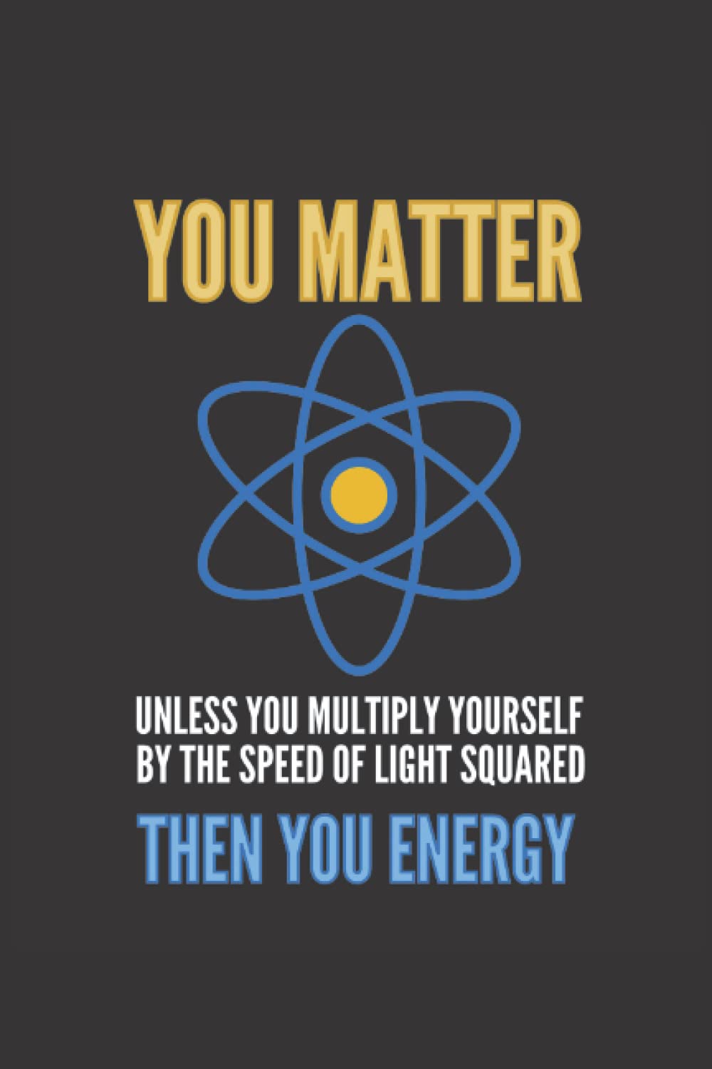 You Matter then You Energy Notebook: Funny Physics Notebook