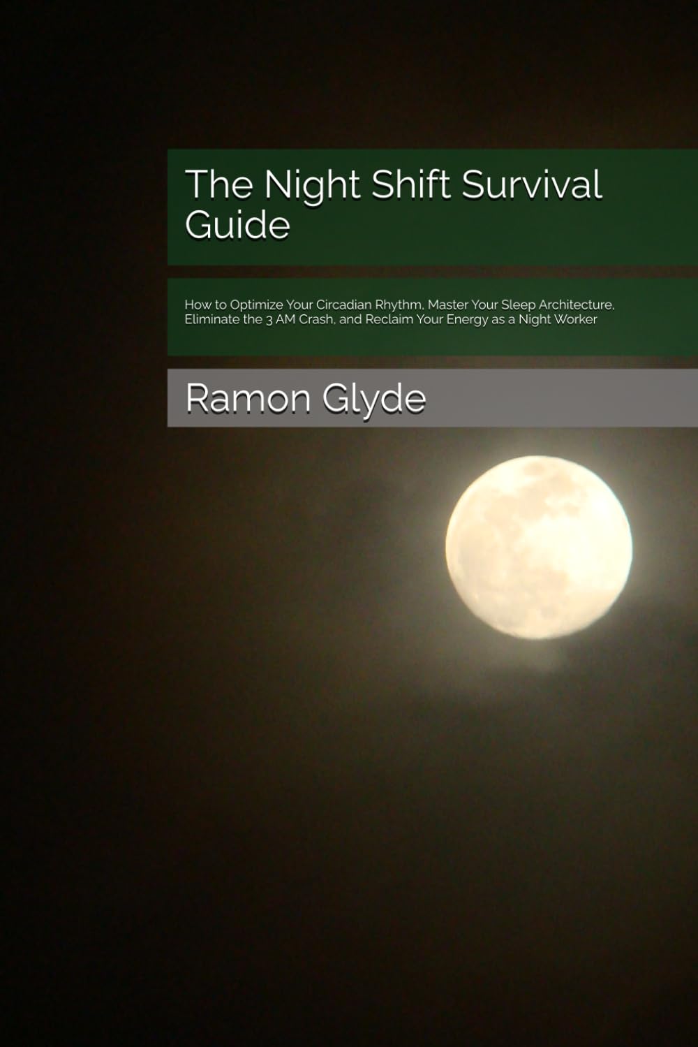 The Night Shift Survival Guide: How to Optimize Your Circadian Rhythm, Master Your Sleep Architecture, Eliminate the 3 AM Crash, and Reclaim Your Energy as a Night Worker