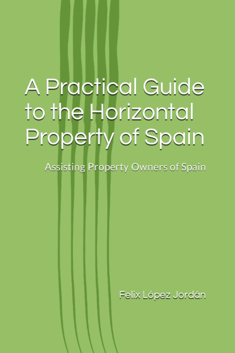 A Practical Guide to the Horizontal Property of Spain: Assisting Property Owners of Spain