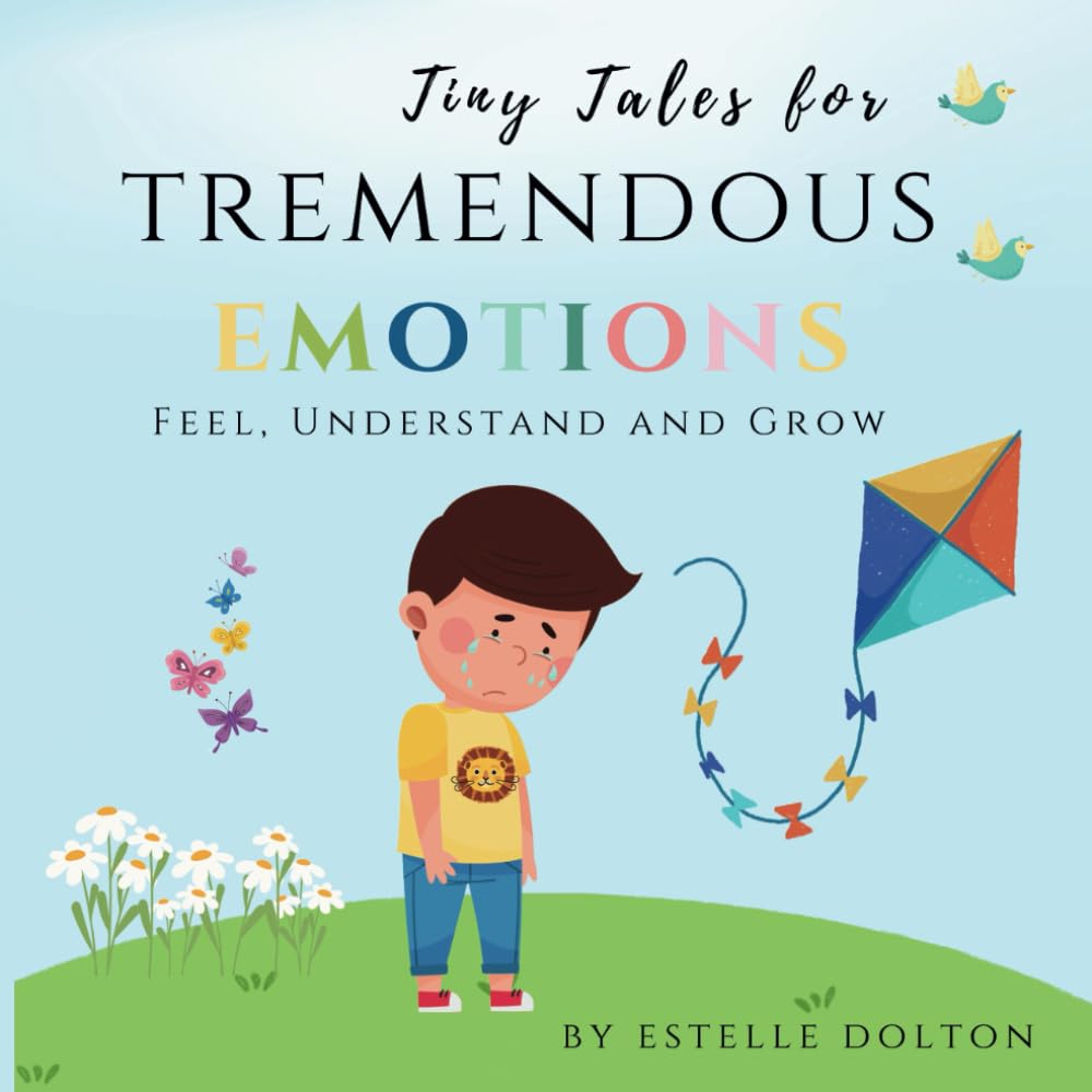 Tiny Tales for Tremendous Emotions; Feel, Understand and Grow: Childrens Book About Feelings, Understanding Emotions, Managing Fear, Handling Anger or ... and Mental Development in Early Childhood