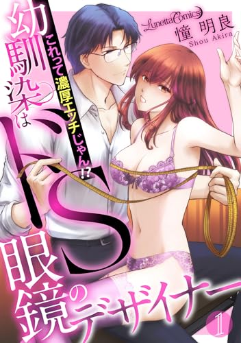 幼馴染はドS眼鏡のデザイナー これって濃厚エッチじゃん!?【分冊版】 1話 (ルネッタコミックス)