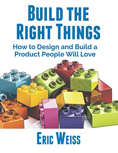 Build the Right Things: How to Design and Build a Product People Will ...