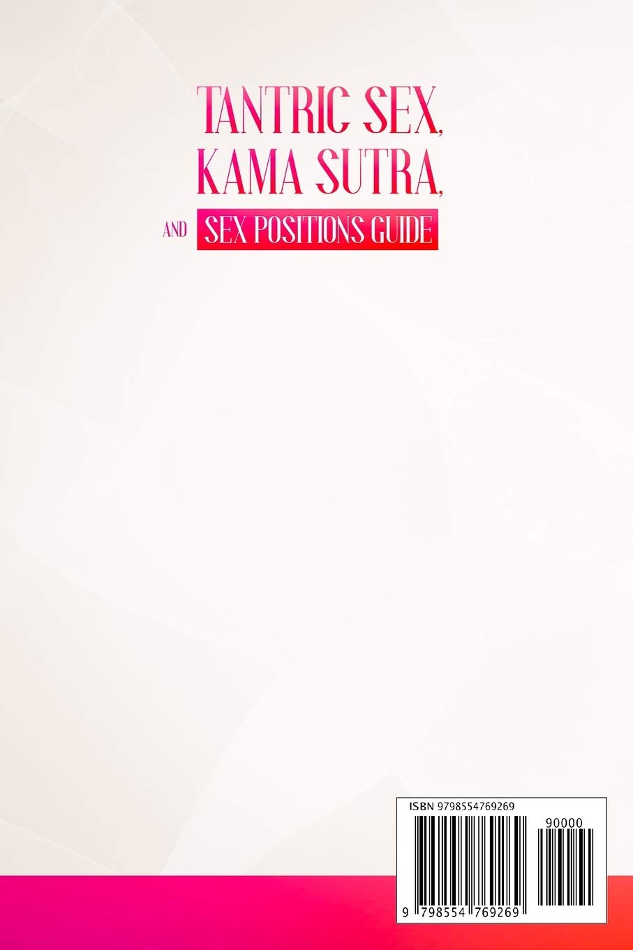 Tantric Sex, Kama Sutra and Sex Positions Guide: The MOST Practical Guide with Advanced Techniques to Make WILD LOVE and EXPLODE your Private Life.