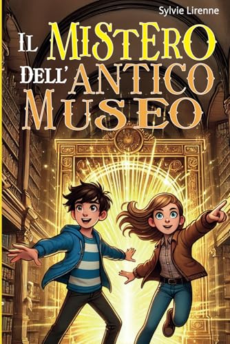 IL MISTERO DELL'ANTICO MUSEO: Un'avventura indimenticabile per ragazzi, ispira coraggio e trasmette valori che formano il carattere. Libro per bambini e ragazzi 8 12 anni