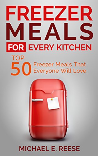 Freezer Meals for Every Kitchen: Top 50 Freezer Meals That Everyone Will Love