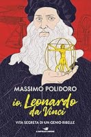 Io, Leonardo da Vinci. Vita segreta di un genio ribelle 8856669749 Book Cover