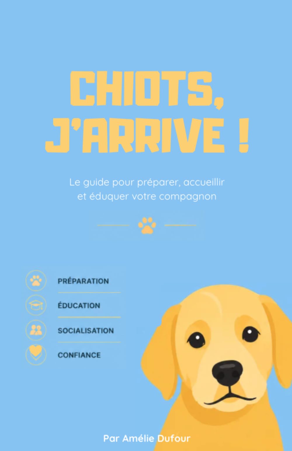 Chiot, j'arrive !: Le guide pour préparer, accueillir et éduquer votre compagnon