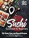 Sushi Cookbook for Beginners: 150 Quick, Easy, and Flavorful Recipes to Turn your Home Kitchen into a World-Class Sushi Restaurant