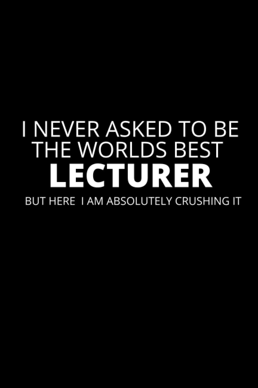 I Never Asked To Be the Worlds Best Lecturer : Funny Lecturer Notebook, Gag Gift, Stocking Filler, Secret Santa Card Alternative, Birthday Gift For Lecturer