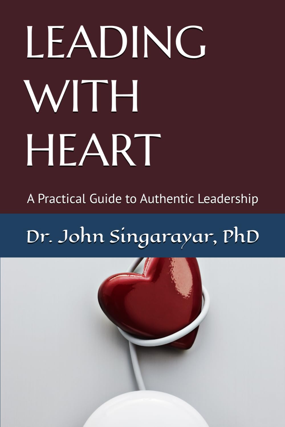 LEADING WITH HEART: A Practical Guide to Authentic Leadership