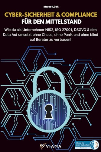 CYBER-SICHERHEIT & COMPLIANCE FÜR DEN MITTELSTAND: Wie du als Unternehmer NIS2, ISO 27001, DSGVO & den Data Act umsetzt – ohne Chaos, ohne Panik und ... auf Berater zu vertrauen (VIAMA Mittelstand)