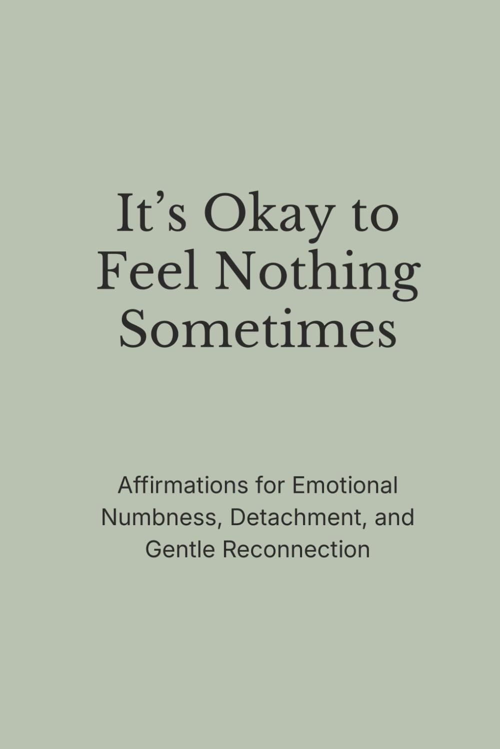 It’s Okay to Feel Nothing Sometimes: Affirmations for Emotional Numbness, Detachment, and Gentle Reconnection (The Still Mind Affirmations Collection)