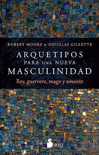 Arquetipos para una nueva masculinidad: Rey, guerrero, mago y amante (SIN COLECCION)