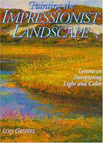 Painting the Impressionist Landscape: Lessons in Interpreting Light and Color Painting the Impressionist Landscape: Lessons in Interpreting Light and Color