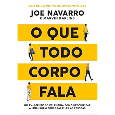O que todo corpo fala: Um ex-agente do FBI ensina como decodificar a linguagem corporal e ler as pessoas O que todo corpo fala: Um ex-agente do FBI ensina como decodificar a linguagem corporal e ler as pessoas