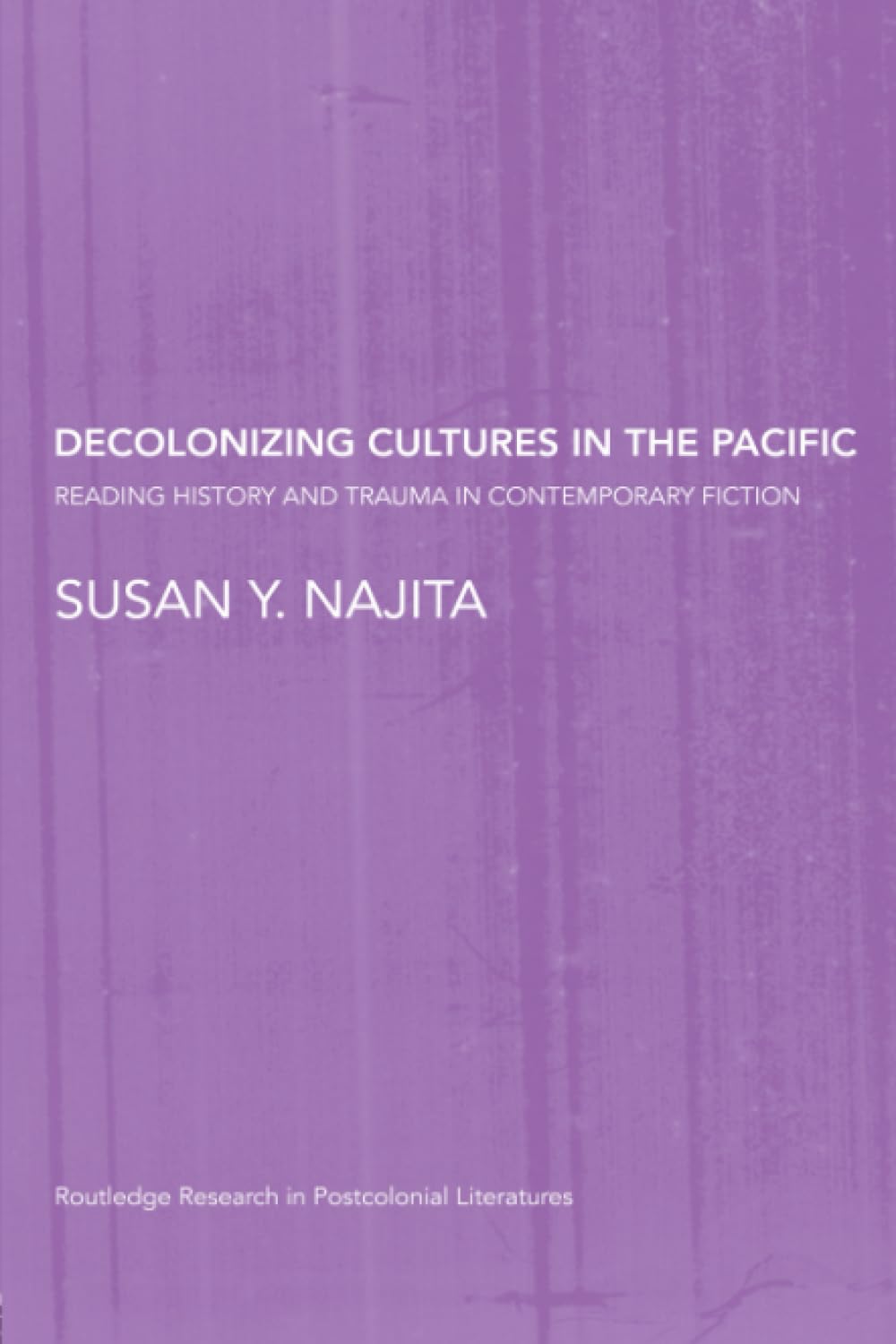 Decolonizing Cultures in the Pacific: Reading History and Trauma in Contemporary Fiction (Routledge Research in Postcolonial Literatures)