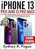 iPhone 13 Pro and Pro Max User Guide: A Complete Step By Step Manual On Using the 2021 iPhone 13 Pro...