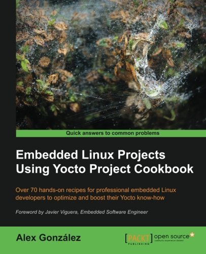 Embedded Linux Projects Using Yocto Project Cookbook by Alex Gonzalez(2015-03-31) Embedded Linux Projects Using Yocto Project Cookbook by Alex Gonzalez(2015-03-31)