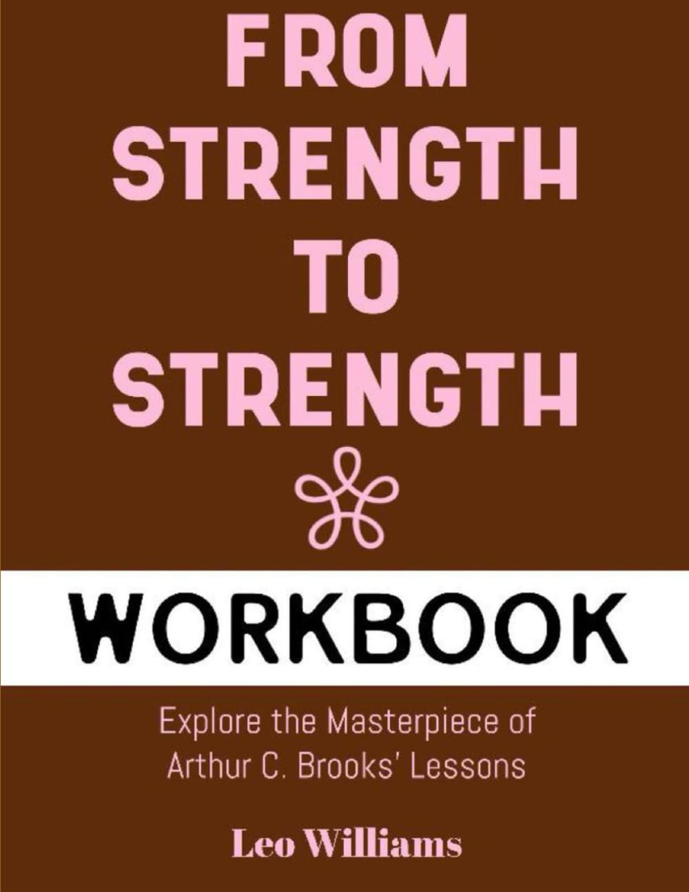 From Strength To Strength Workbook: Explore The Masterpiece of Arthur C. Brook's Lessons