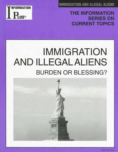 Immigration And Illegal Aliens 2005: Burden Or Blessing? (Information Plus Reference Series ...