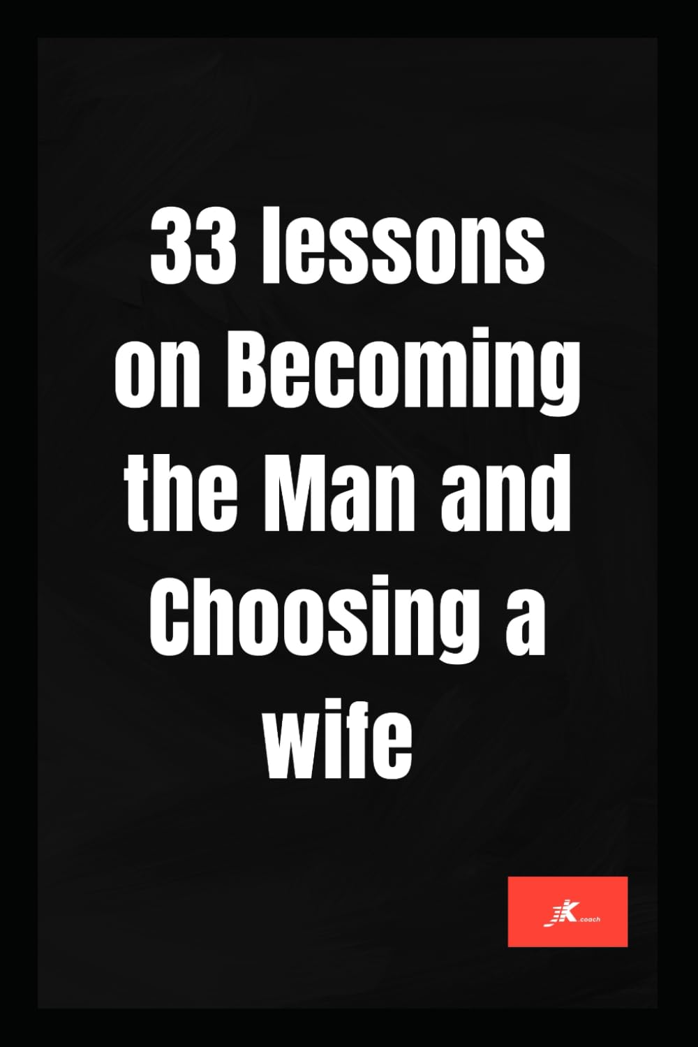 33 Lessons on being a husband and finding a wife