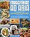 Friggitrice Ad Aria: 100 Ricette Italiane a Colori Per Friggere, Grigliare ed Arrostire, Senza Olio e Cattivi Odori, I Tuoi Cibi Preferiti in Modo Sano, Facile e Veloce e Senza Rinunciare Al Gusto