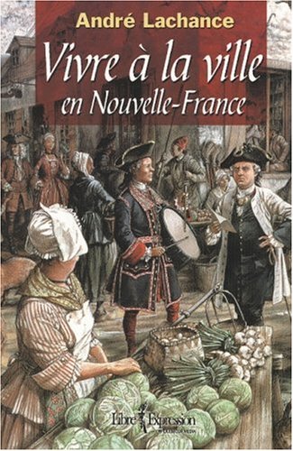 Vivre à la ville en Nouvelle-France Lachance, André