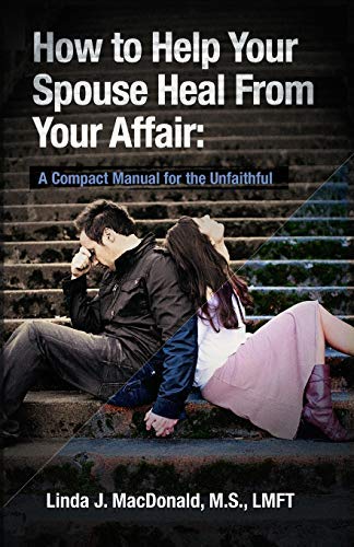 By Linda J. MacDonald M.S. How to Help Your Spouse Heal From Your Affair: A Compact Manual for the Unfaithful