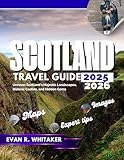 SCOTLAND TRAVEL GUIDE 2025 2026: Uncover Scotland's Magestic Landscapes, Historic Castles and Hidden Gems