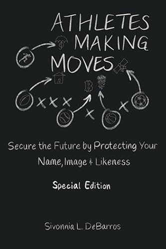 Athletes Making Moves: Secure the Future by Protecting Your Name, Image &amp; Likeness: Secure the Future by Protecting Your Name, Image, and Likeness