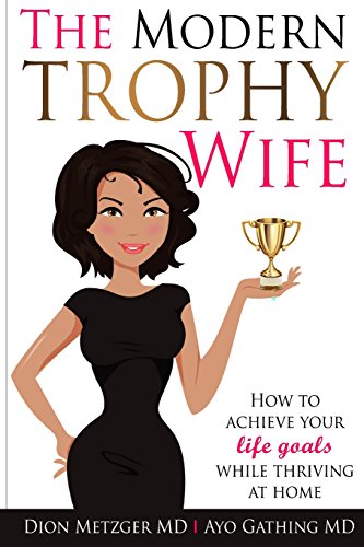 The Modern Trophy Wife: How to Achieve Your Life Goals While Thriving at Home