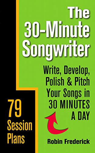 The 30-Minute Songwriter: Write, Develop, Polish & Pitch Your Songs in 30 Minutes a Day